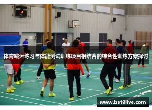 体育跳远练习与体能测试训练项目相结合的综合性训练方案探讨